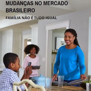 Pesquisa Nielsen 2017: Mudanças no Mercado Brasileiro - Família não é tudo Igual